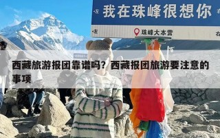 西藏旅游报团靠谱吗？西藏报团旅游要注意的事项