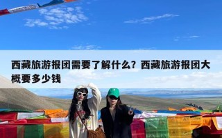 西藏旅游报团需要了解什么？西藏旅游报团大概要多少钱