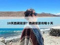10天西藏旅游？西藏旅游攻略十天