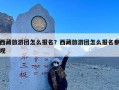 西藏旅游团怎么报名？西藏旅游团怎么报名参观