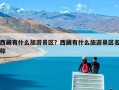 西藏有什么旅游景区？西藏有什么旅游景区名称