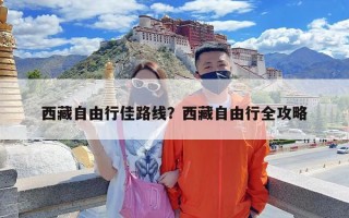 西藏自由行佳路线？西藏自由行全攻略