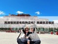 西藏报团游有购物店吗？西藏旅游报团