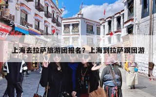 上海去拉萨旅游团报名？上海到拉萨跟团游
