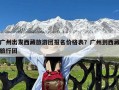 广州出发西藏旅游团报名价格表？广州到西藏旅行团
