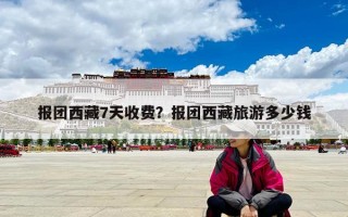 报团西藏7天收费？报团西藏旅游多少钱