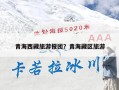 青海西藏旅游报团？青海藏区旅游