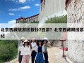 北京西藏旅游团报价7日游？北京西藏跟团游记