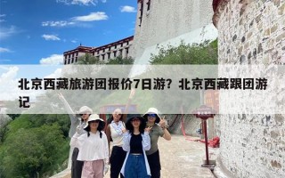 北京西藏旅游团报价7日游？北京西藏跟团游记