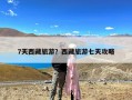 7天西藏旅游？西藏旅游七天攻略
