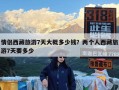 情侣西藏旅游7天大概多少钱？两个人西藏旅游7天要多少