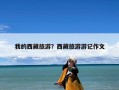 我的西藏旅游？西藏旅游游记作文