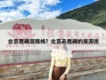 北京西藏游路线？北京去西藏的旅游团