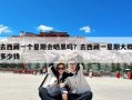 去西藏一个星期会晒黑吗？去西藏一星期大概多少钱