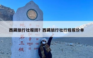 西藏旅行社报团？西藏旅行社行程报价单