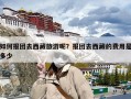 如何报团去西藏旅游呢？报团去西藏的费用是多少