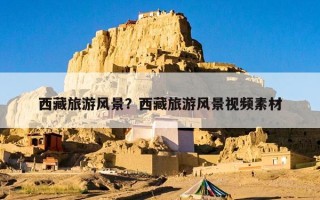 西藏旅游风景？西藏旅游风景视频素材