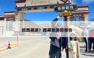 团西藏游？西藏旅游团报价