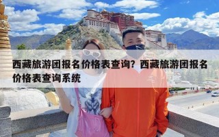西藏旅游团报名价格表查询？西藏旅游团报名价格表查询系统