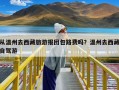 从温州去西藏旅游报团包路费吗？温州去西藏自驾游