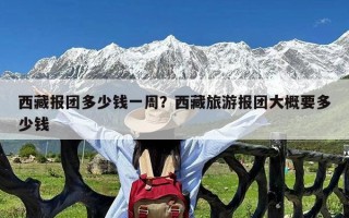 西藏报团多少钱一周？西藏旅游报团大概要多少钱