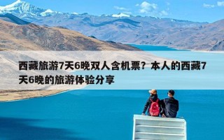 西藏旅游7天6晚双人含机票？本人的西藏7天6晚的旅游体验分享