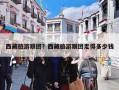 西藏旅游跟团？西藏旅游跟团走得多少钱