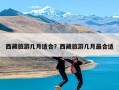 西藏旅游几月适合？西藏旅游几月最合适