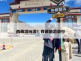 西藏游玩游？西藏旅游旅行