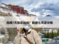 西藏7天旅游路线？西藏七天游攻略