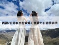 西藏7日游自由行攻略？西藏七日游旅游团