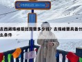 去西藏珠峰报团需要多少钱？去珠峰要具备什么条件