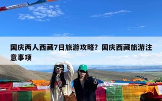 国庆两人西藏7日旅游攻略？国庆西藏旅游注意事项