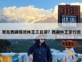 现在西藏报团林芝三日游？西藏林芝旅行团
