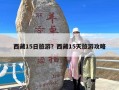 西藏15日旅游？西藏15天旅游攻略