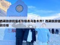 西藏旅游团报名价格表乌鲁木齐？西藏旅游组团价格