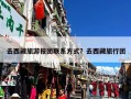 去西藏旅游报团联系方式？去西藏旅行团