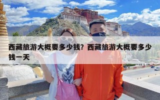 西藏旅游大概要多少钱？西藏旅游大概要多少钱一天