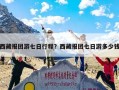西藏报团游七日行程？西藏报团七日游多少钱