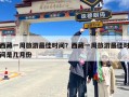 西藏一周旅游最佳时间？西藏一周旅游最佳时间是几月份