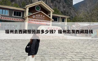 福州去西藏报团游多少钱？福州出发西藏路线